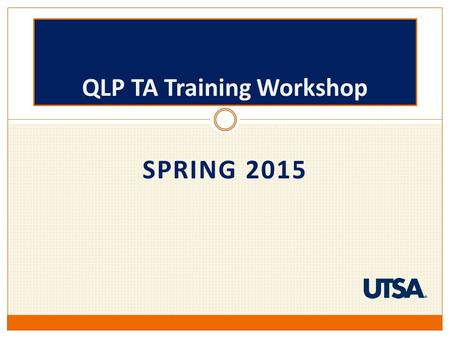 SPRING 2015 QLP TA Training Workshop. AGENDA TimeTopic 1:00 – 1:15Introduction to QLP 1:15 – 1:20Student Learning Outcomes (SLOs) 1:20 – 1:25Data Collection.