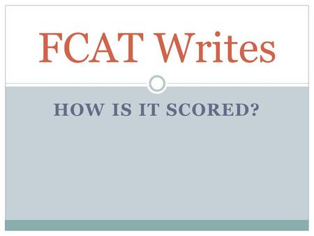 HOW IS IT SCORED? FCAT Writes. Just like this… FCAT writes is scored by a writing superstar that works for the wonderful Sunshine State. After you “show.