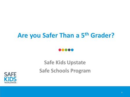 Are you Safer Than a 5 th Grader? Safe Kids Upstate Safe Schools Program 1.
