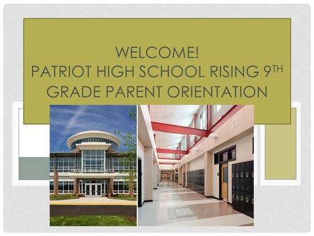 WELCOME! PATRIOT HIGH SCHOOL RISING 9 TH GRADE PARENT ORIENTATION NIGHT.