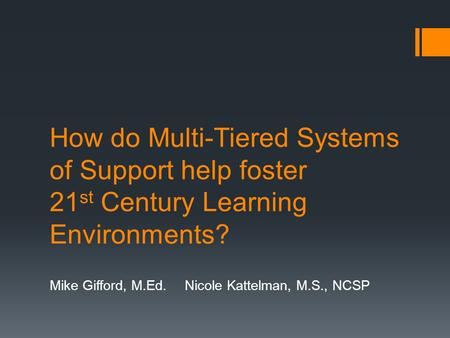 How do Multi-Tiered Systems of Support help foster 21 st Century Learning Environments? Mike Gifford, M.Ed.Nicole Kattelman, M.S., NCSP.