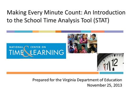 Making Every Minute Count: An Introduction to the School Time Analysis Tool (STAT) Prepared for the Virginia Department of Education November 25, 2013.