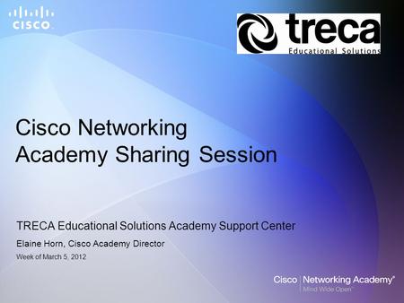 Cisco Networking Academy Sharing Session TRECA Educational Solutions Academy Support Center Elaine Horn, Cisco Academy Director Week of March 5, 2012.