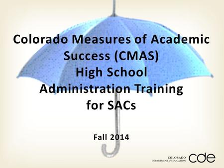 Fall 2014 Colorado Measures of Academic Success (CMAS) High School Administration Training for SACs.