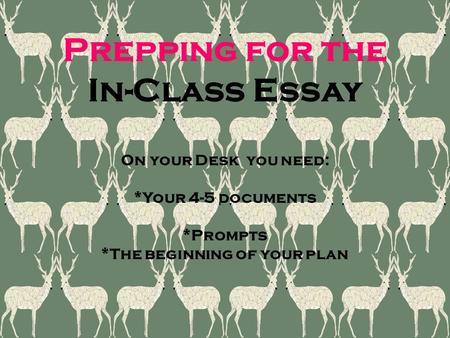 Prepping for the In-Class Essay On your Desk you need: *Your 4-5 documents *Prompts *The beginning of your plan.