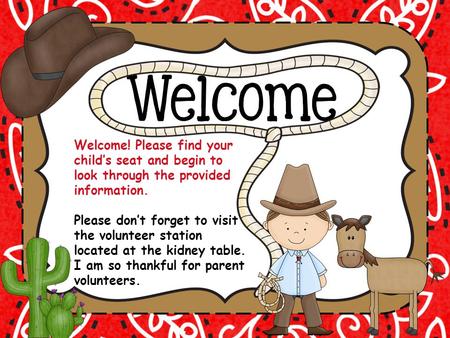 Welcome! Please find your child’s seat and begin to look through the provided information. Please don’t forget to visit the volunteer station located at.