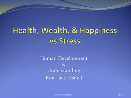 Human Development & Understanding Prof. Jackie Snell Happiness vs. StressSlide 1.