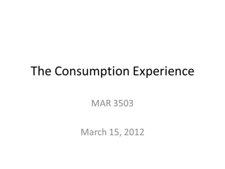 The Consumption Experience MAR 3503 March 15, 2012.