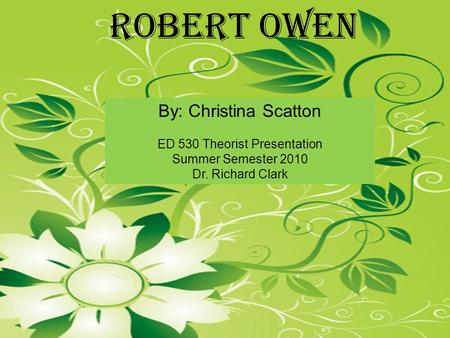 By: Christina Scatton ED 530 Theorist Presentation Summer Semester 2010 Dr. Richard Clark Robert Owen.