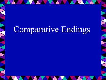 Comparative Endings. What are comparative endings? They are endings for words when you compare two or more things – er est bigger biggest.