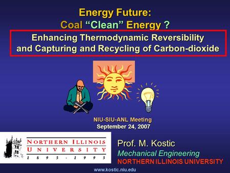 Www.kostic.niu.edu Energy Future: Coal “Clean” Energy ? Enhancing Thermodynamic Reversibility and Capturing and Recycling of Carbon-dioxide Prof. M. Kostic.