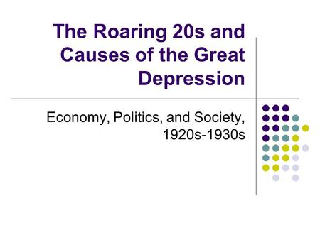 The Roaring 20s and Causes of the Great Depression Economy, Politics, and Society, 1920s-1930s.