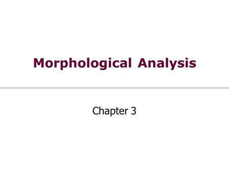 Morphological Analysis Chapter 3. Morphology Morpheme = minimal meaning-bearing unit in a language Morphology handles the formation of words by using.