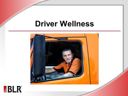 Driver Wellness. © Business & Legal Reports, Inc. 1107 Session Objectives Understand why wellness matters Manage fatigue and stress on the job Prevent.