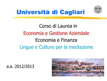 1 Università di Cagliari Corso di Laurea in Economia e Gestione Aziendale Economia e Finanza Lingue e Culture per la mediazione a.a. 2012/2013.