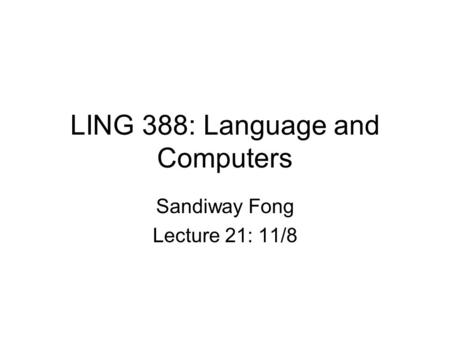 LING 388: Language and Computers Sandiway Fong Lecture 21: 11/8.