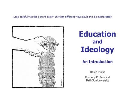 Look carefully at the picture below. In what different ways could this be interpreted? Education and Ideology An Introduction David Hicks Formerly Professor.