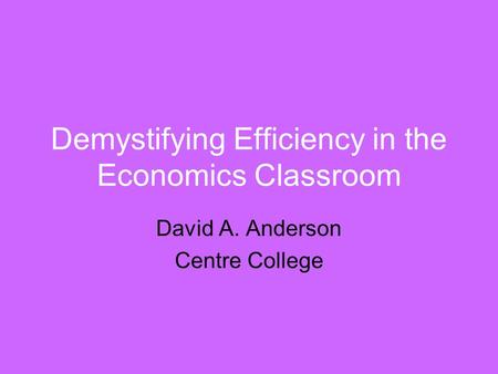 Demystifying Efficiency in the Economics Classroom David A. Anderson Centre College.