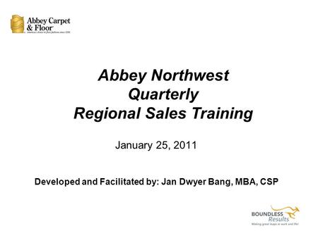 January 25, 2011 Developed and Facilitated by: Jan Dwyer Bang, MBA, CSP Abbey Northwest Quarterly Regional Sales Training.