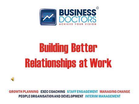 Building Better Relationships at Work GROWTH PLANNING EXEC COACHING STAFF ENGAGEMENT MANAGING CHANGE PEOPLE ORGANISATION AND DEVELOPMENT INTERIM MANAGEMENT.