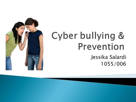 Jessika Salardi 1055/006. Explaining what cyber bullying is, and how it starts Describe the problems cyber bullying creates in schools and communities.