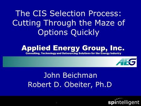 John Beichman Robert D. Obeiter, Ph.D. The CIS Selection Process: Cutting Through the Maze of Options Quickly Applied Energy Group, Inc. Consulting, Technology.