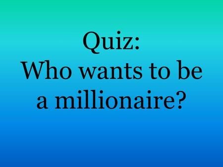 Quiz: Who wants to be a millionaire?. 1. What is the official language in Great Britain ? A. English B. French C. Russian D. Chinese.