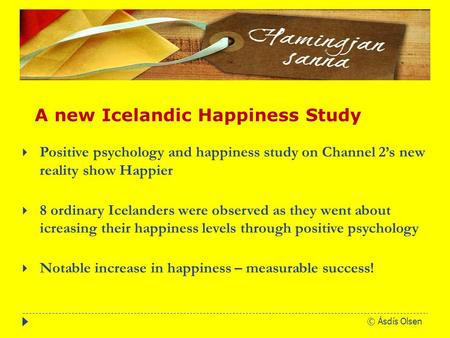 © Ásdís Olsen  Positive psychology and happiness study on Channel 2’s new reality show Happier  8 ordinary Icelanders were observed as they went about.
