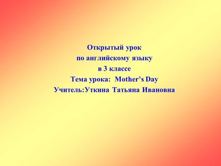 Тема урока: Mother’s Day Учитель:Уткина Татьяна Ивановна