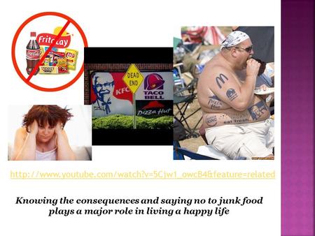 Knowing the consequences and saying no to junk food plays a major role in living a happy life.