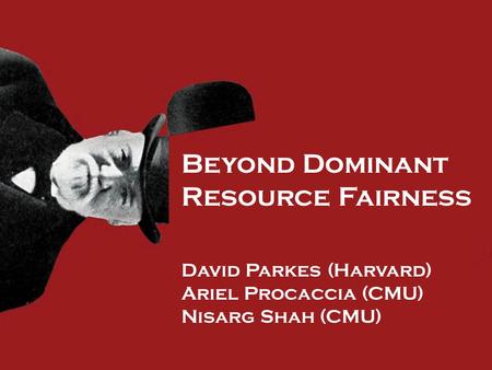Beyond Dominant Resource Fairness David Parkes (Harvard) Ariel Procaccia (CMU) Nisarg Shah (CMU)