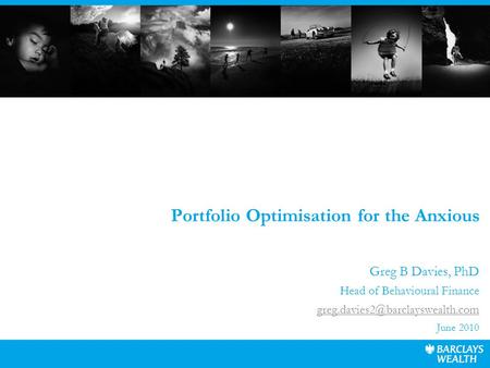 Portfolio Optimisation for the Anxious Greg B Davies, PhD Head of Behavioural Finance June 2010.