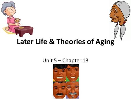 Later Life & Theories of Aging Unit 5 – Chapter 13.