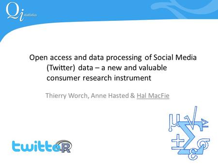 Open access and data processing of Social Media (Twitter) data – a new and valuable consumer research instrument Thierry Worch, Anne Hasted & Hal MacFie.