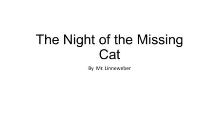 The Night of the Missing Cat By Mr. Linneweber. Three years later and the teacher’s family was happier than they had ever been. That is, as happy as you.
