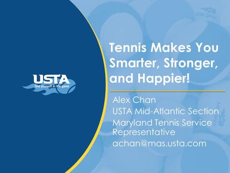 Tennis Makes You Smarter, Stronger, and Happier! Alex Chan USTA Mid-Atlantic Section Maryland Tennis Service Representative