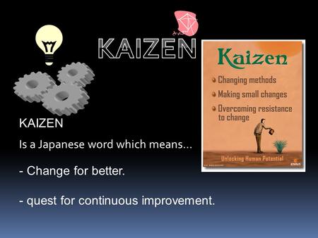 KAIZEN KAIZEN Is a Japanese word which means… Change for better.