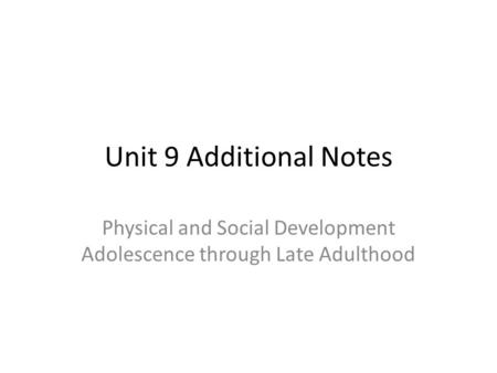 Unit 9 Additional Notes Physical and Social Development Adolescence through Late Adulthood.