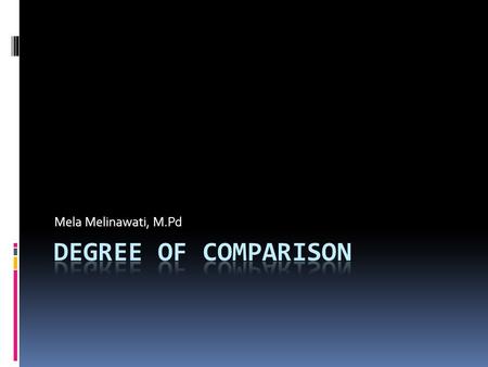 Mela Melinawati, M.Pd Degree of comparison.