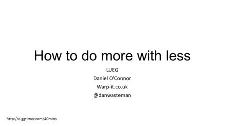 How to do more with less LUEG Daniel O’Connor