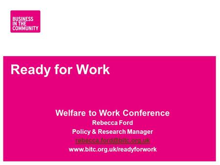 Ready for Work Welfare to Work Conference Rebecca Ford Policy & Research Manager