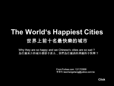 The World‘s Happiest Cities 世界上前十名最快樂的城市 From Forbes.com 12/17/2009 李常生 Why they are so happy and we Chinese’s cities are so.
