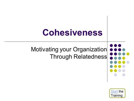 Cohesiveness Motivating your Organization Through Relatedness StartStart the Training.
