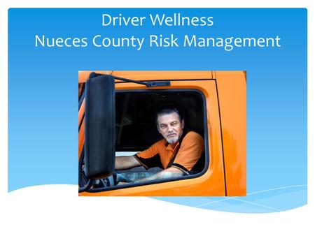 Driver Wellness Nueces County Risk Management. Session Objectives Understand why wellness matters Manage fatigue and stress on the job Prevent colds and.