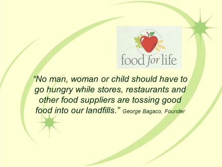 “No man, woman or child should have to go hungry while stores, restaurants and other food suppliers are tossing good food into our landfills.” George Bagaco,