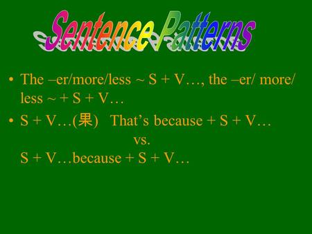 The –er/more/less ~ S + V…, the –er/ more/ less ~ + S + V… S + V…( 果 ) That’s because + S + V… vs. S + V…because + S + V…