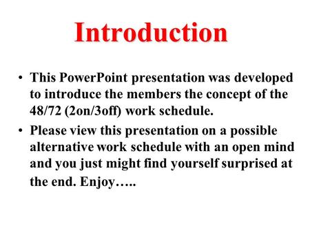 Introduction This PowerPoint presentation was developed to introduce the members the concept of the 48/72 (2on/3off) work schedule. Please view this presentation.