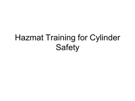 Hazmat Training for Cylinder Safety. Main Topics Federal Regulations General awareness/familiarization with cylinders and valves Proper handling/Preventive.