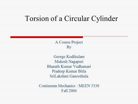 Torsion of a Circular Cylinder A Course Project By George Kodikulam Mukesh Nagapuri Bharath Kumar Vudhamari Pradeep Kumar Bitla SriLakshmi Ganoothula Continuum.
