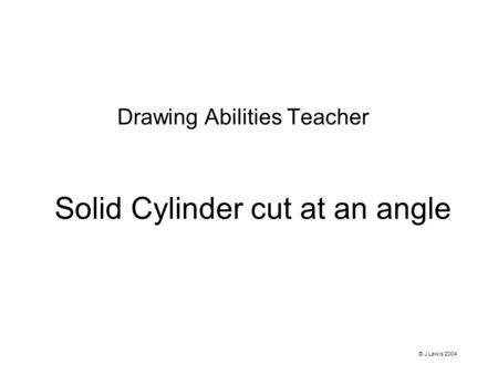 Solid Cylinder cut at an angle Drawing Abilities Teacher © J Lewis 2004.